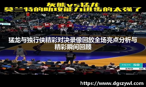 猛龙与独行侠精彩对决录像回放全场亮点分析与精彩瞬间回顾
