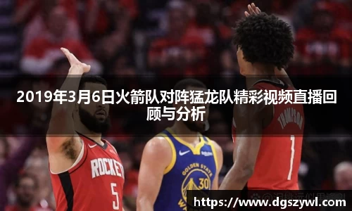 2019年3月6日火箭队对阵猛龙队精彩视频直播回顾与分析